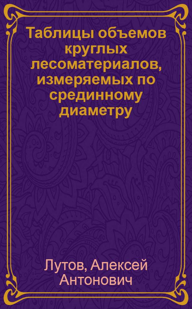 Таблицы объемов круглых лесоматериалов, измеряемых по срединному диаметру
