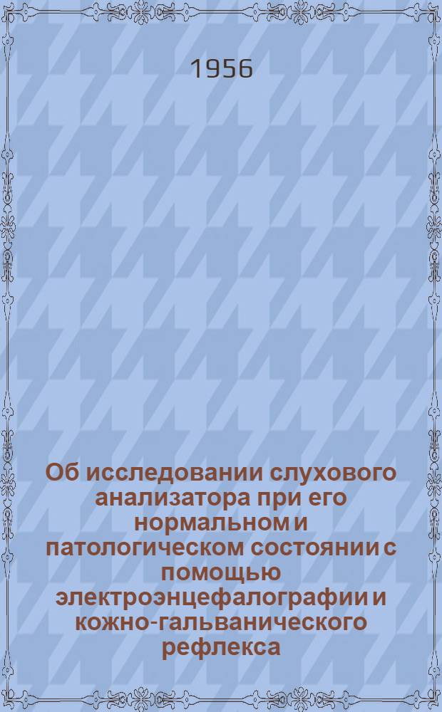 Об исследовании слухового анализатора при его нормальном и патологическом состоянии с помощью электроэнцефалографии и кожно-гальванического рефлекса : Автореферат дис. на соискание учен. степени кандидата мед. наук