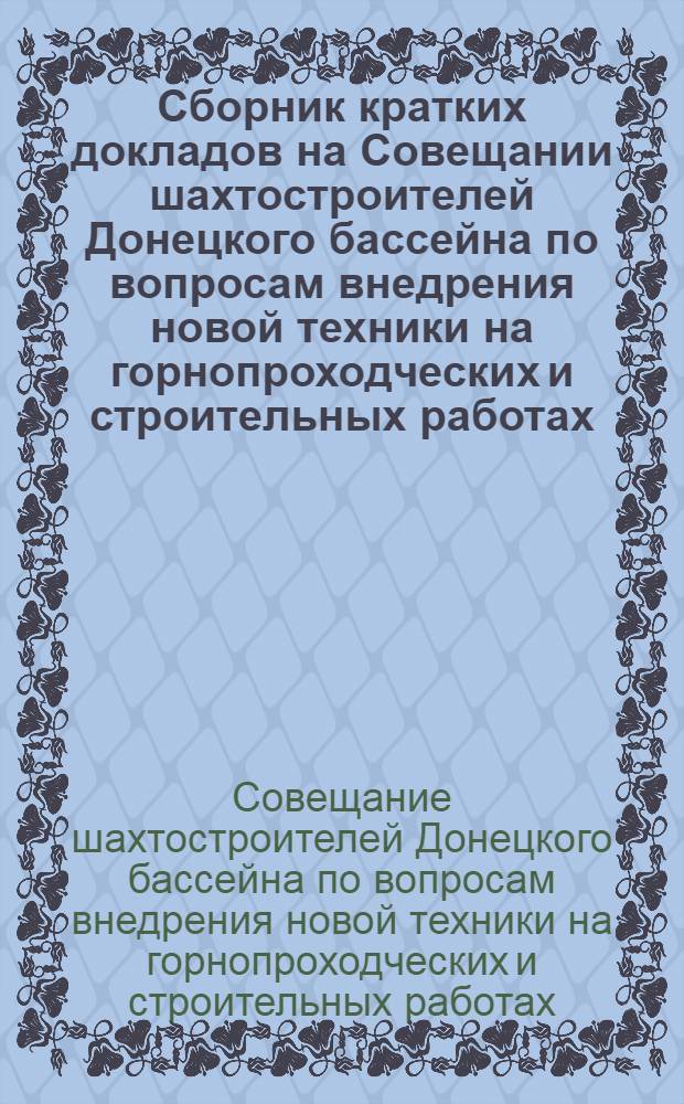 Сборник кратких докладов на Совещании шахтостроителей Донецкого бассейна по вопросам внедрения новой техники на горнопроходческих и строительных работах