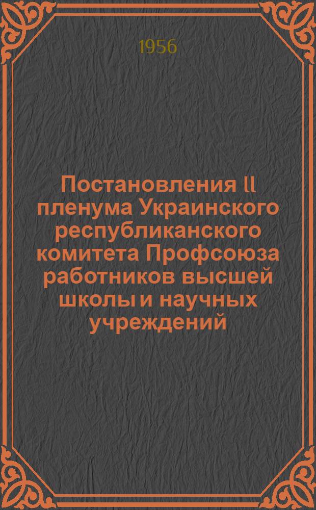 Постановления II пленума Украинского республиканского комитета Профсоюза работников высшей школы и научных учреждений. 15-16 июня 1956 г.