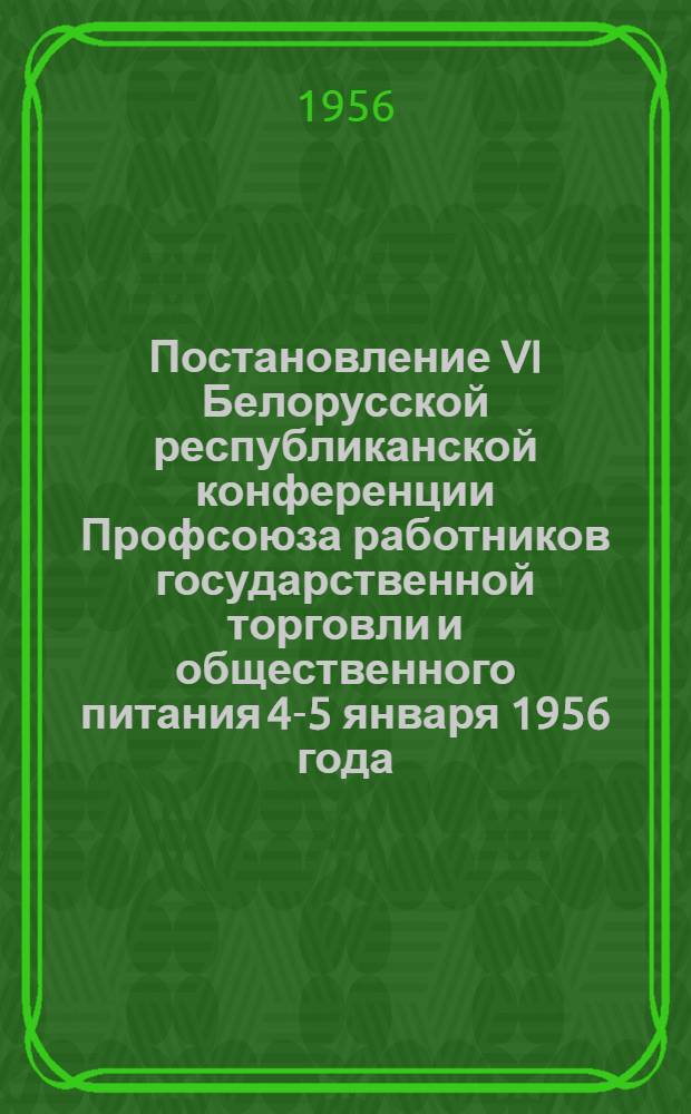 Постановление VI Белорусской республиканской конференции Профсоюза работников государственной торговли и общественного питания 4-5 января 1956 года : По отчету респ. ком. профсоюза