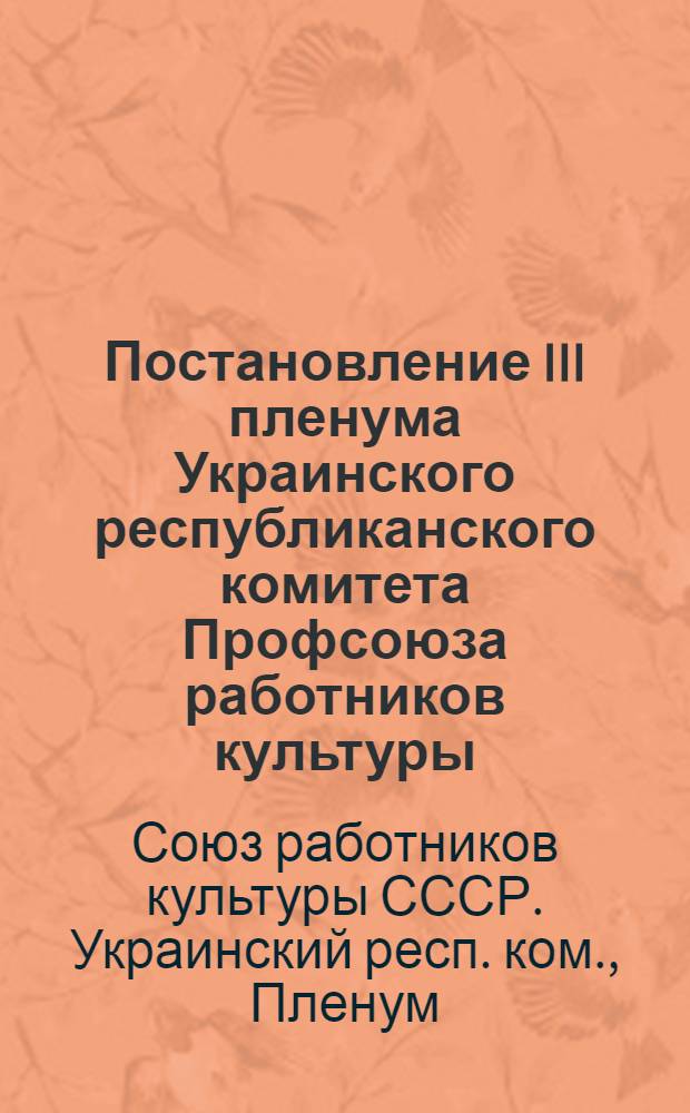 Постановление III пленума Украинского республиканского комитета Профсоюза работников культуры. 23 декабря 1954 года. [О выполнении постановления XI съезда профсоюзов СССР профсоюзными организациями Днепропетровской и Львовской областей]