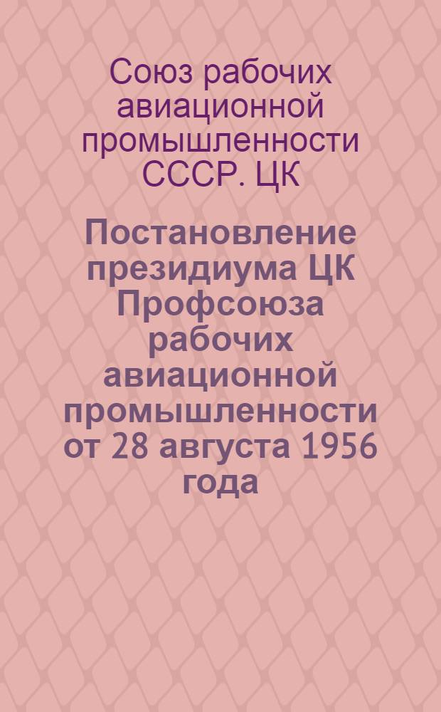 Постановление президиума ЦК Профсоюза рабочих авиационной промышленности от 28 августа 1956 года. О проведении смотра работы красных уголков цехов, отделов и общежитий предприятий, строек и организаций авиационной промышленности; Условия смотра..