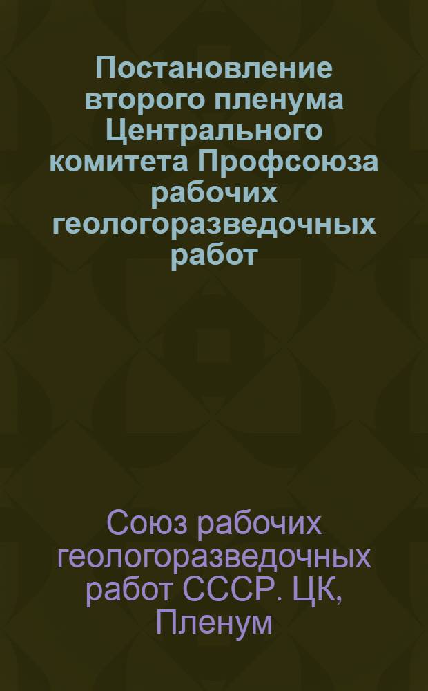 Постановление второго пленума Центрального комитета Профсоюза рабочих геологоразведочных работ. (7 апреля 1956 г.)