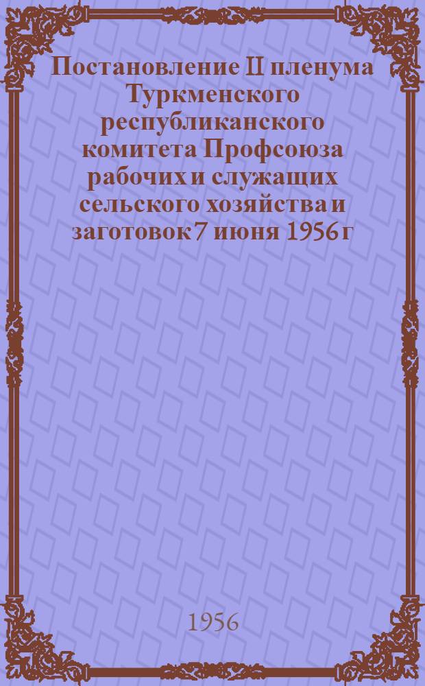 Постановление II пленума Туркменского республиканского комитета Профсоюза рабочих и служащих сельского хозяйства и заготовок [7 июня 1956 г. "О состоянии и задачах улучшения организации и оплаты труда рабочих тракторных бригад в МТС республики"