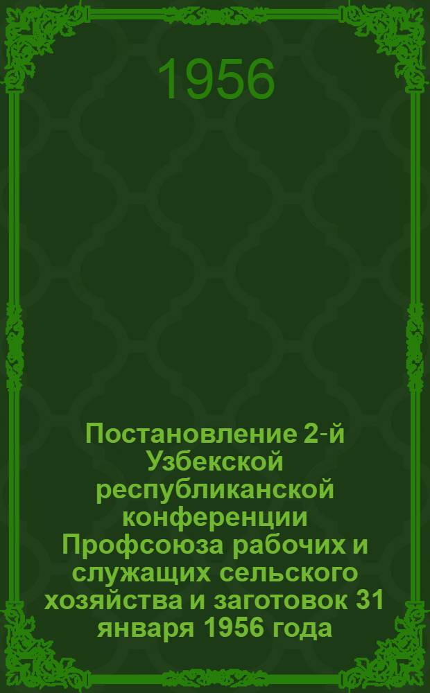 Постановление 2-й Узбекской республиканской конференции Профсоюза рабочих и служащих сельского хозяйства и заготовок 31 января 1956 года : По отчету респ. ком. профсоюза