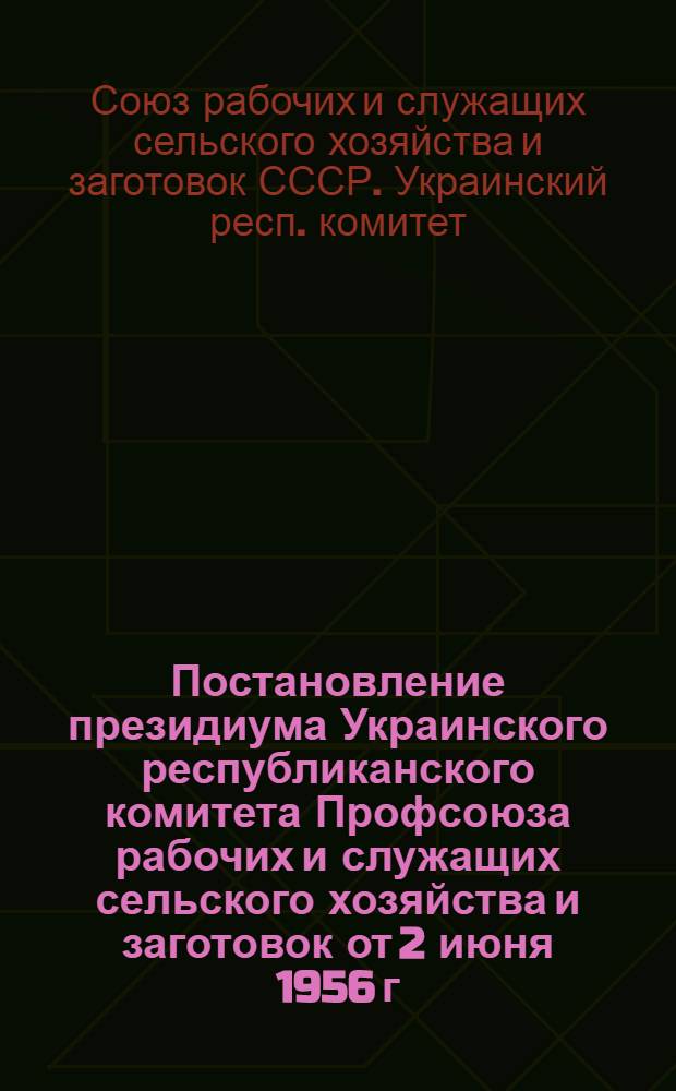 Постановление президиума Украинского республиканского комитета Профсоюза рабочих и служащих сельского хозяйства и заготовок от 2 июня 1956 г. : О работе рабочего ком-та Ирклеевской МТС Черкас. обл.