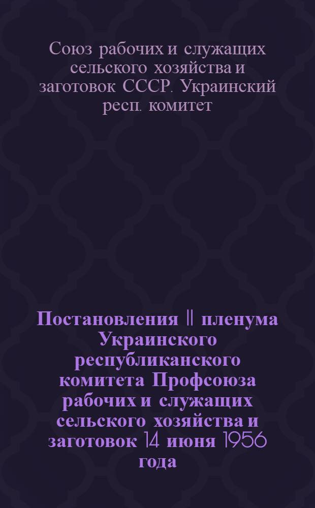 Постановления II пленума Украинского республиканского комитета Профсоюза рабочих и служащих сельского хозяйства и заготовок 14 июня 1956 года