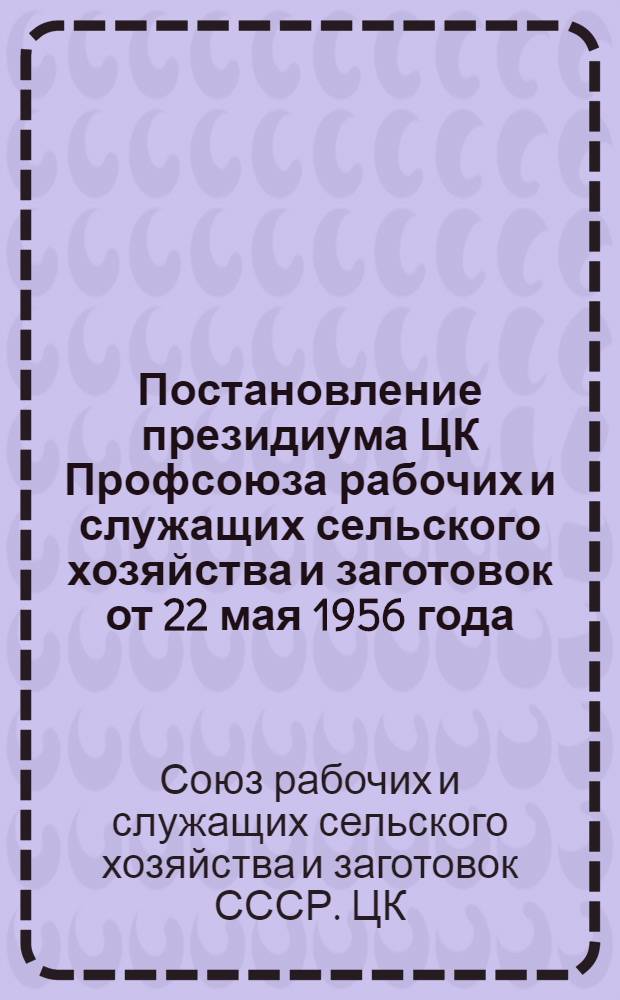 Постановление президиума ЦК Профсоюза рабочих и служащих сельского хозяйства и заготовок от 22 мая 1956 года. О работе профсоюзных организаций МТС и совхозов Ставропольского края по вовлечению рабочих и служащих в члены профсоюза и сбору членских взносов