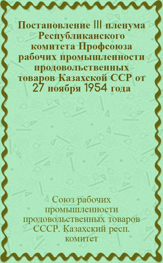 Постановление III пленума Республиканского комитета Профсоюза рабочих промышленности продовольственных товаров Казахской ССР [от 27 ноября 1954 года. О мероприятиях по снижению заболеваемости на предприятиях промышленности мясных и молочных продуктов КазССР]
