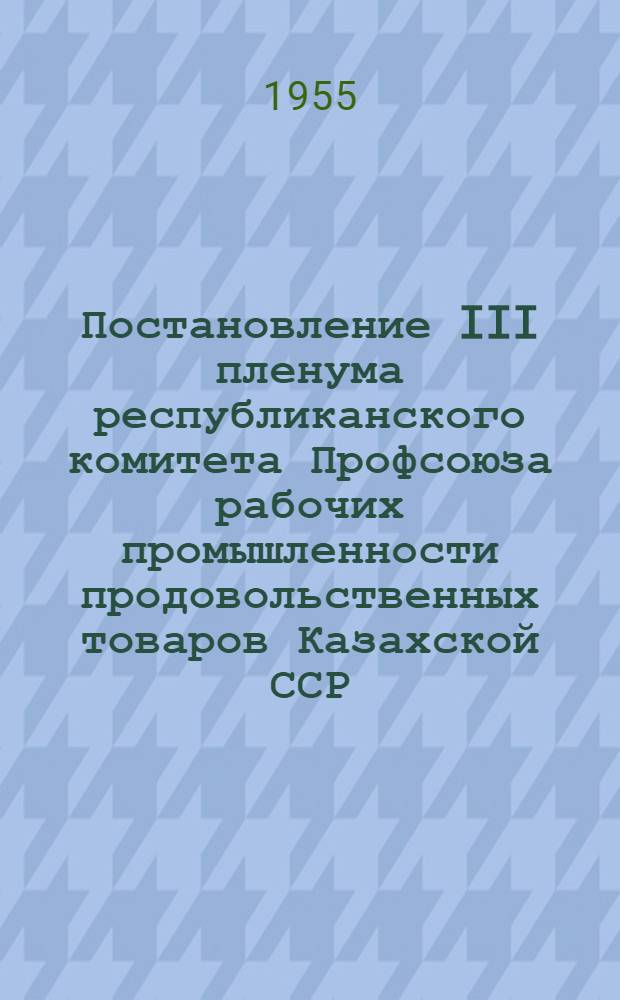 Постановление III пленума республиканского комитета Профсоюза рабочих промышленности продовольственных товаров Казахской ССР. [О работе профсоюзных организаций по выполнению решений XI съезда профсоюзов "О дальнейшем развитии социалистического соревнования и распространении передового опыта"]