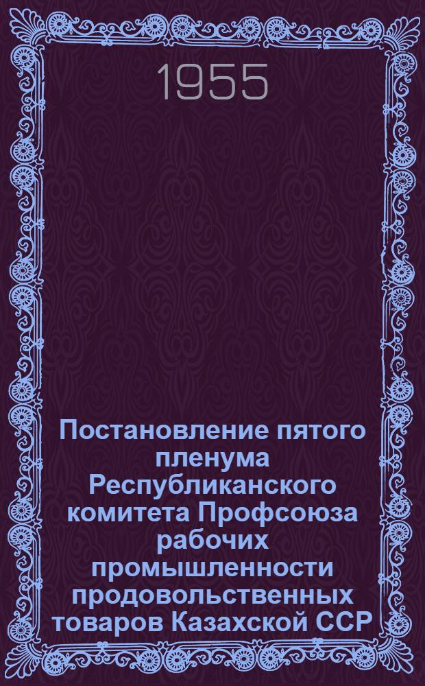 Постановление пятого пленума Республиканского комитета Профсоюза рабочих промышленности продовольственных товаров Казахской ССР. О решениях III пленума ВЦСПС "О работе профсоюзов в связи с постановлением июльского Пленума ЦК КПСС "О задачах по дальнейшему подъему промышленности, техническому прогрессу и улучшению организации производства; О выполнении решений II пленума ВЦСПС и IV пленума Республиканского комитета "О задачах профорганизаций по выполнению постановления январского Пленума ЦК КПСС "Об увеличении производства продуктов животноводства"