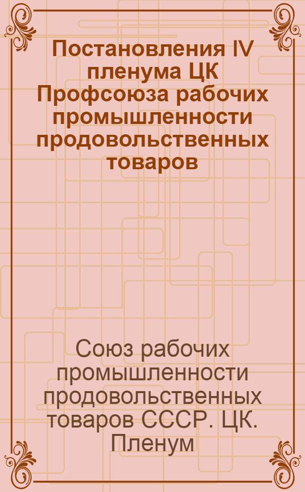 Постановления IV пленума ЦК Профсоюза рабочих промышленности продовольственных товаров. (10-11 февраля 1955 г.)