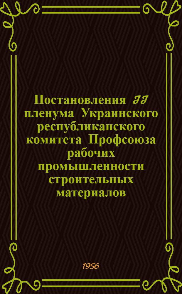 Постановления II пленума Украинского республиканского комитета Профсоюза рабочих промышленности строительных материалов. [19 июня 1956 г.]