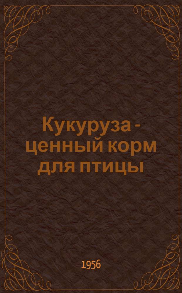 Кукуруза - ценный корм для птицы : Рассказ К.А. Чернышевой, птичницы колхоза "Знамя мира" Лозов. района