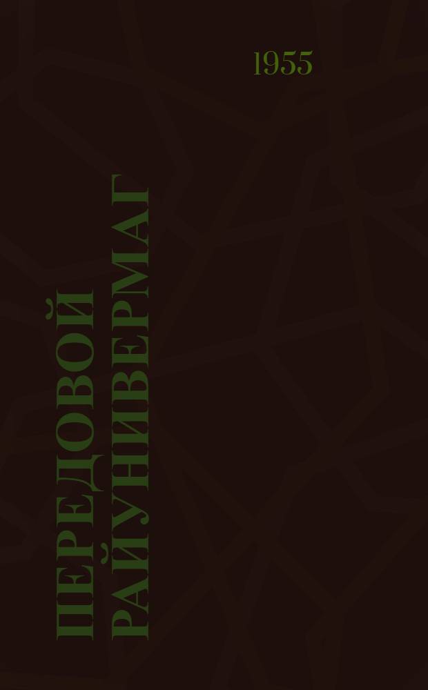Передовой райунивермаг : (Из опыта работы Тоснен. райунивермага Ленингр. обл.)