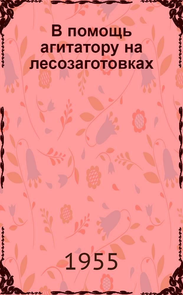 В помощь агитатору на лесозаготовках : Сборник материалов