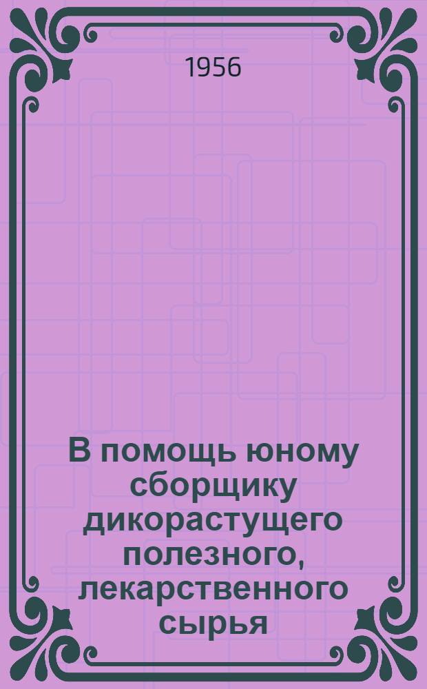 В помощь юному сборщику дикорастущего полезного, лекарственного сырья