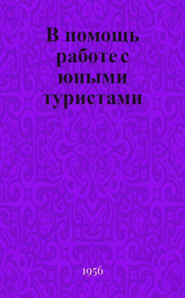 В помощь работе с юными туристами : Сборник инструктивных материалов