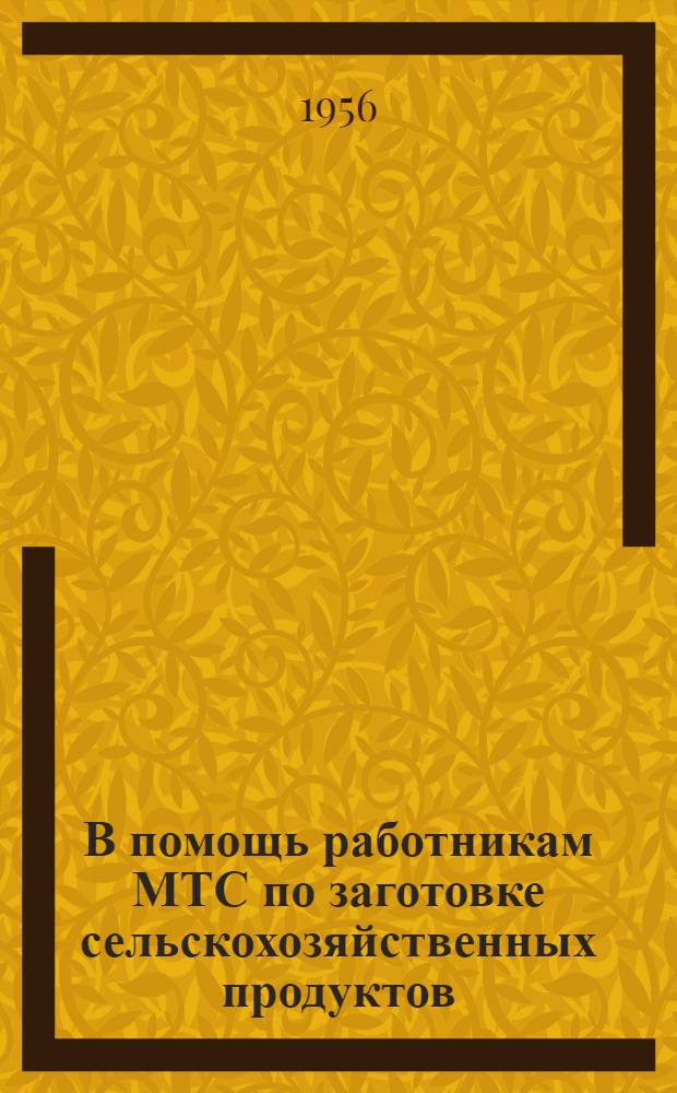 В помощь работникам МТС по заготовке сельскохозяйственных продуктов : Справочник