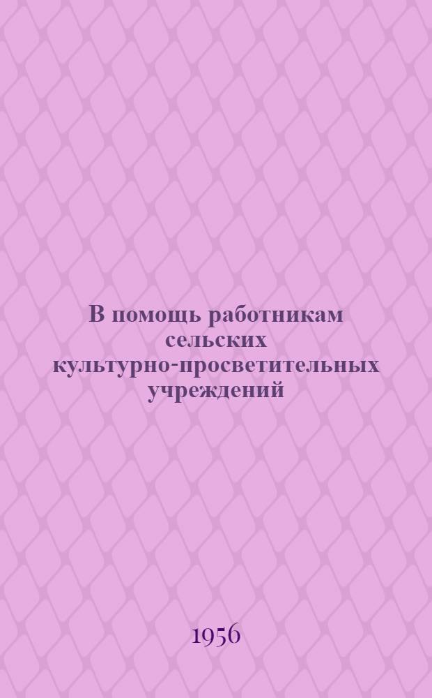 В помощь работникам сельских культурно-просветительных учреждений : (Сборник метод. указаний и материалов по обмену опытом)
