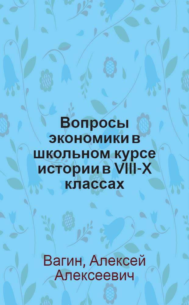 Вопросы экономики в школьном курсе истории в VIII-X классах : (Очерк методики)