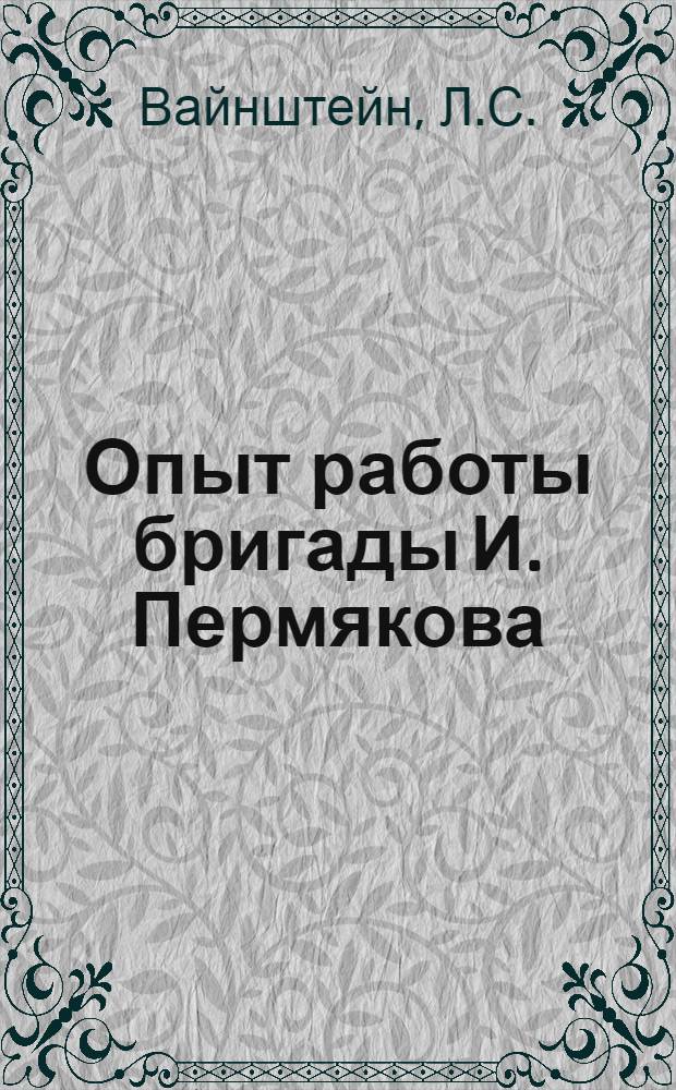 Опыт работы бригады И. Пермякова : Горьк. автомоб. завод им. Молотова