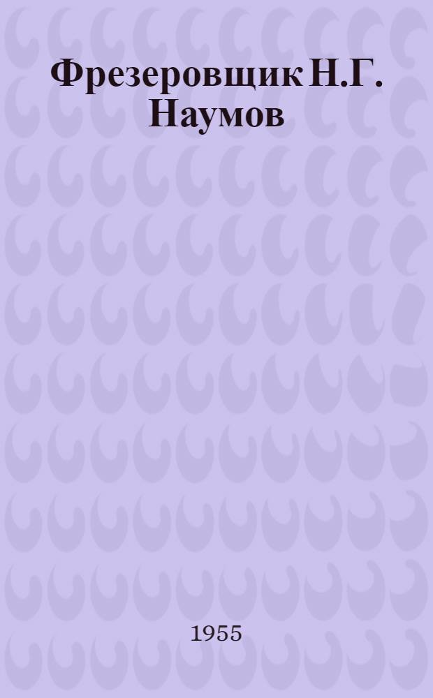 Фрезеровщик Н.Г. Наумов : Завод "Электросила" им. С.М. Кирова