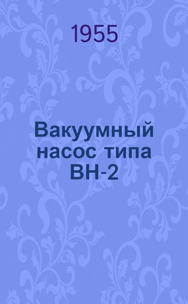 Вакуумный насос типа ВН-2 : (Инструкция по уходу и эксплуатации)