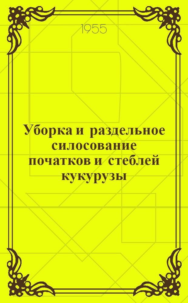Уборка и раздельное силосование початков и стеблей кукурузы : (Материал в помощь лектору)