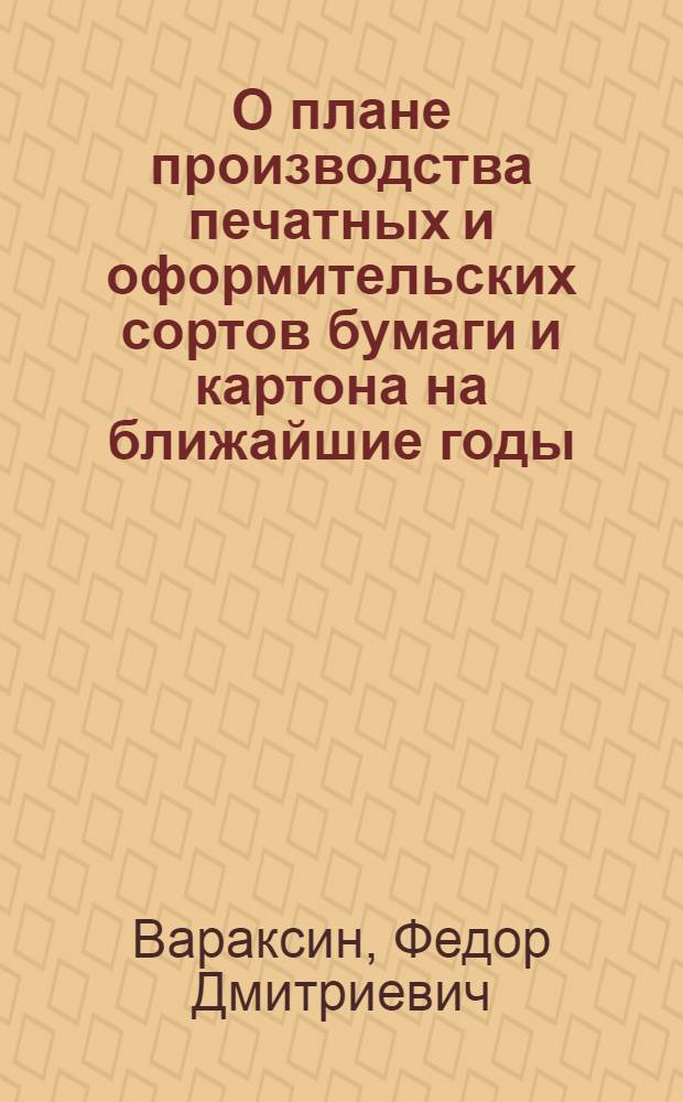 О плане производства печатных и оформительских сортов бумаги и картона на ближайшие годы : Доклад