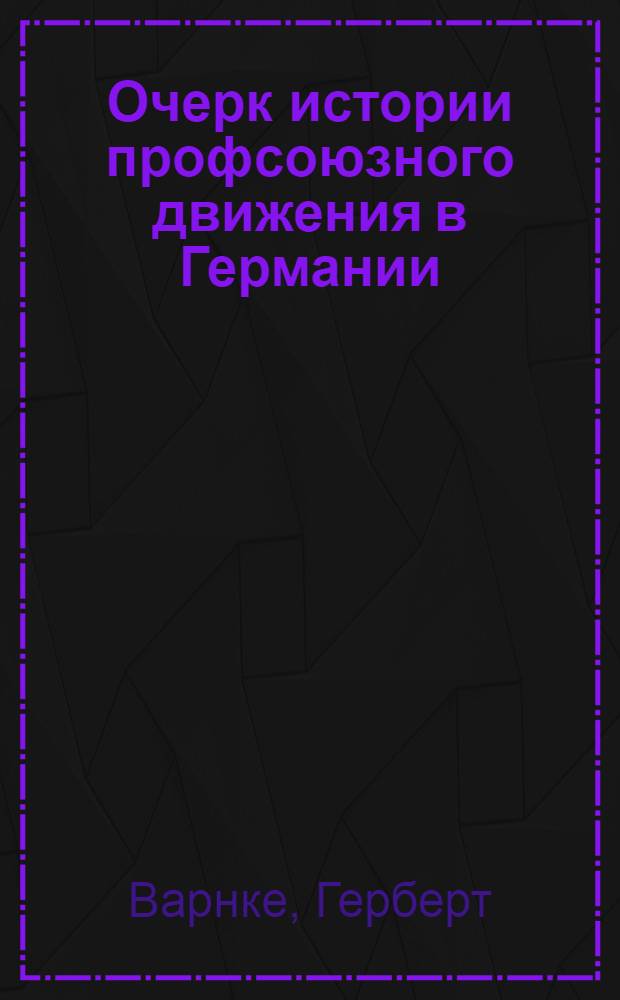 Очерк истории профсоюзного движения в Германии : Пер. с 3-го нем., перераб. и доп. изд
