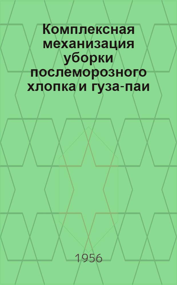 Комплексная механизация уборки послеморозного хлопка и гуза-паи : (Опыт 1 Урта-Сарайской, Пахтинской и других МТС)