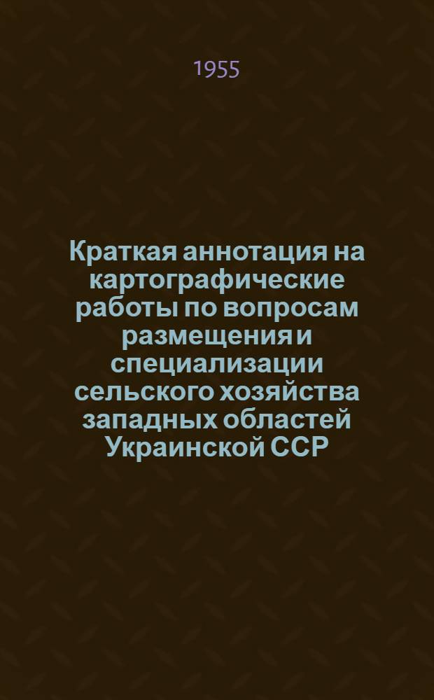 Краткая аннотация на картографические работы по вопросам размещения и специализации сельского хозяйства западных областей Украинской ССР