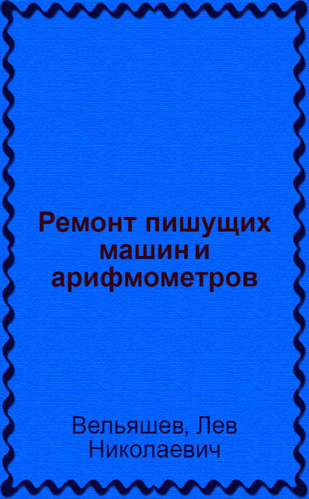 Ремонт пишущих машин и арифмометров : Из опыта работы моск. мастерских артелей промысл. кооперации и комбинатов бытового обслуживания местной пром-сти