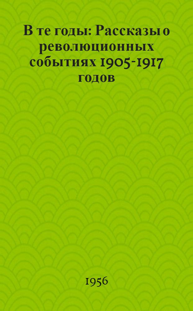 В те годы : Рассказы о революционных событиях 1905-1917 годов
