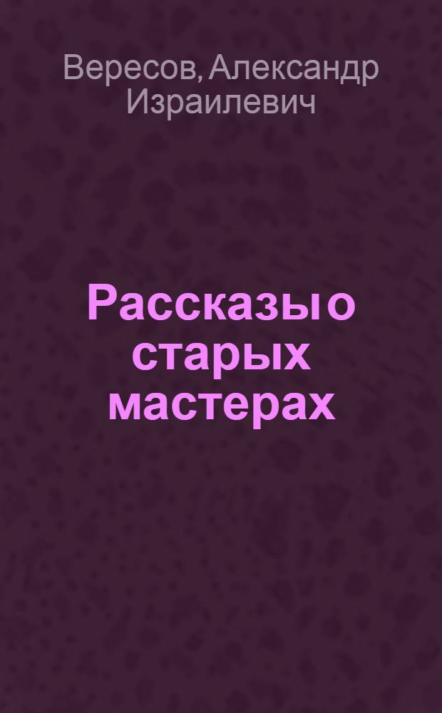 Рассказы о старых мастерах : Для сред. и ст. возраста