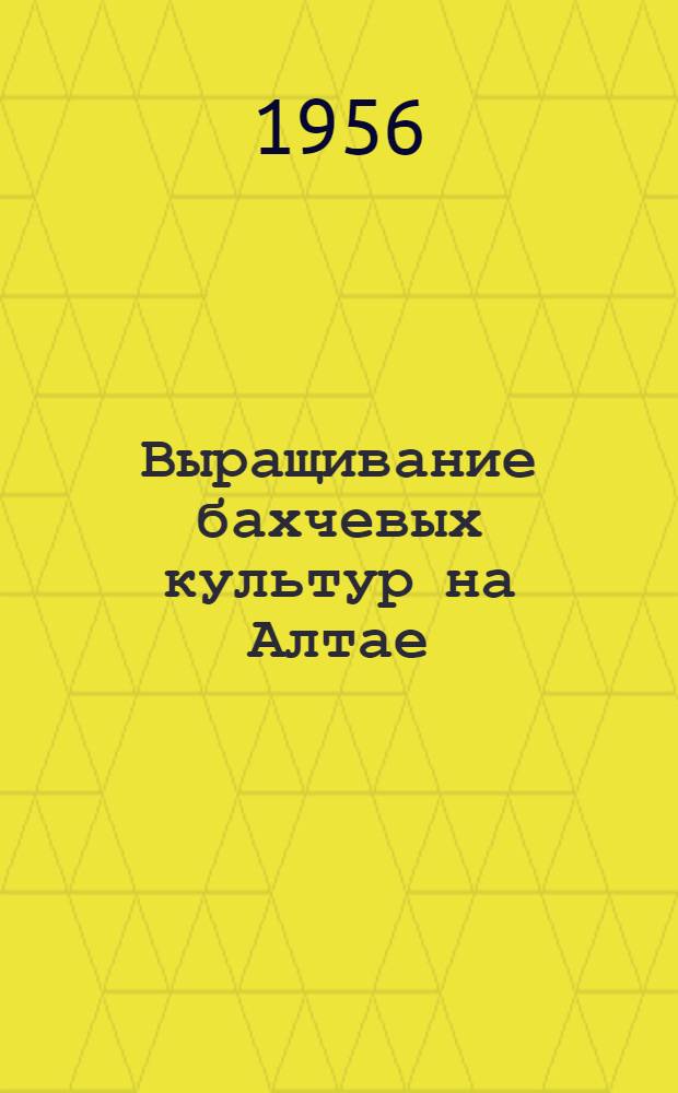 Выращивание бахчевых культур на Алтае