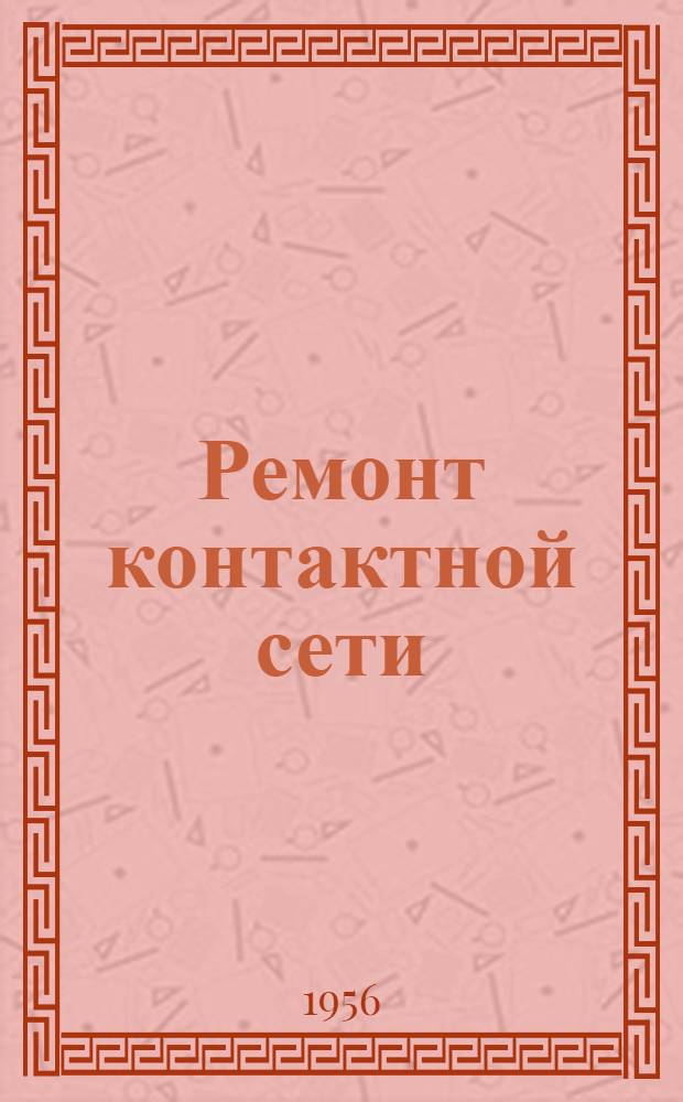 Ремонт контактной сети : (Опыт работы участка энергоснабжения Моск.-Ряз. дороги)