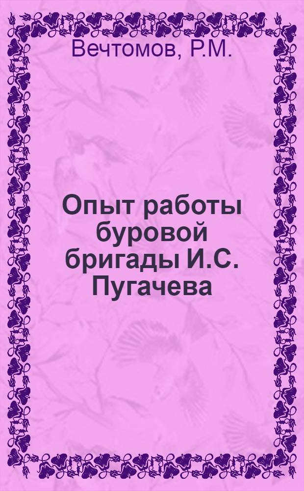 Опыт работы буровой бригады И.С. Пугачева : Нефтепромысл. упр. "Дагнефть"