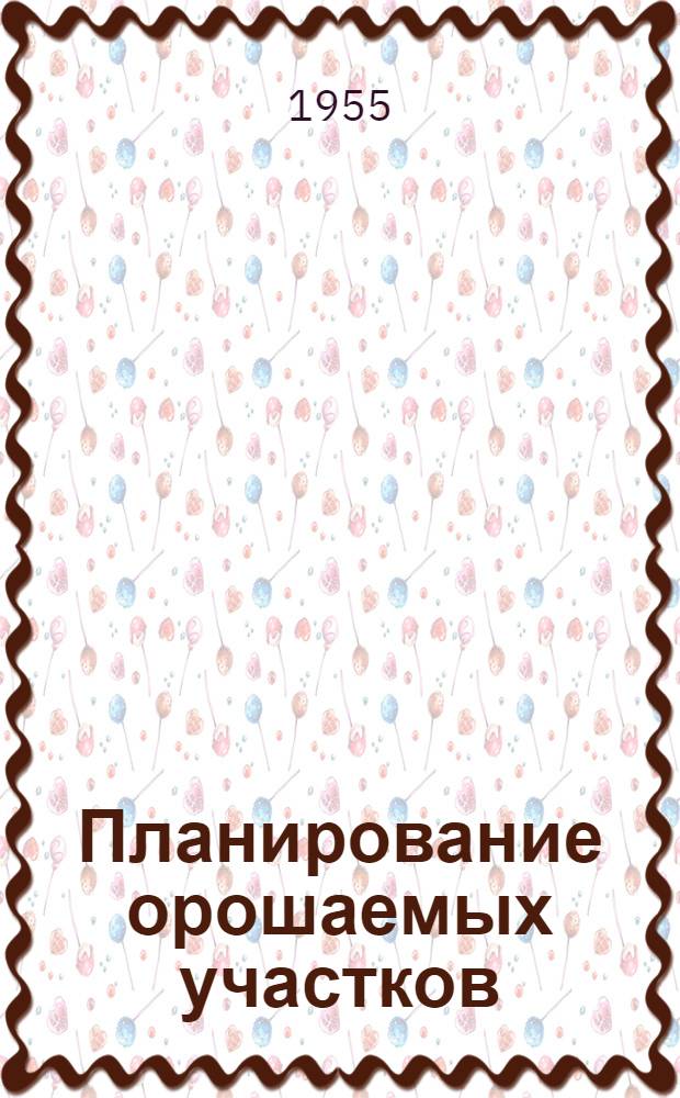 Планирование орошаемых участков : (Строит. планировка и эксплуатационное выравнивание)