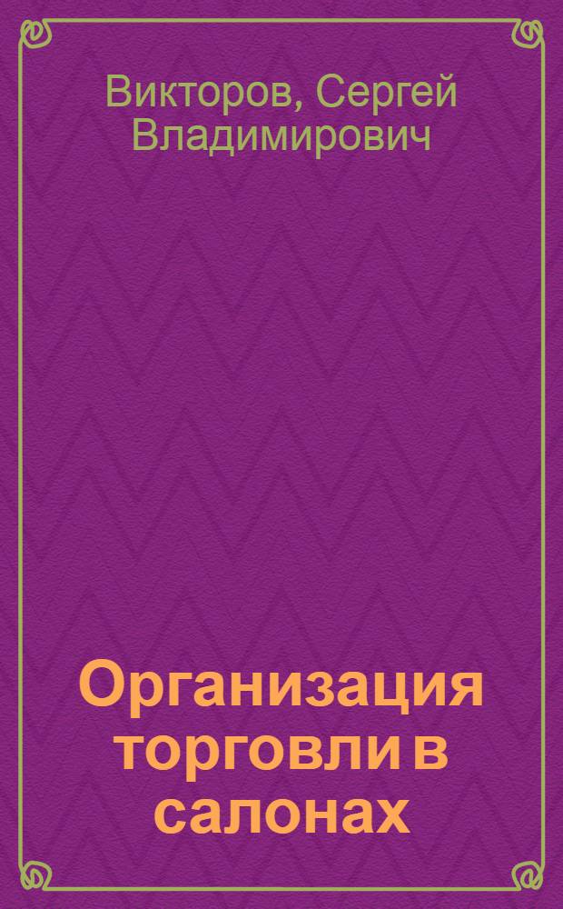 Организация торговли в салонах : Из опыта Моск. гос. универс. магазина Главунивермага