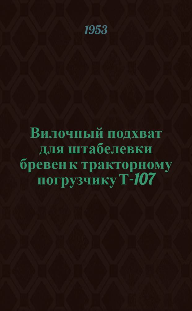 Вилочный подхват для штабелевки бревен к тракторному погрузчику Т-107 : Предложение С.И. Богачевского, П.И. Рогова и В.В. Муратова