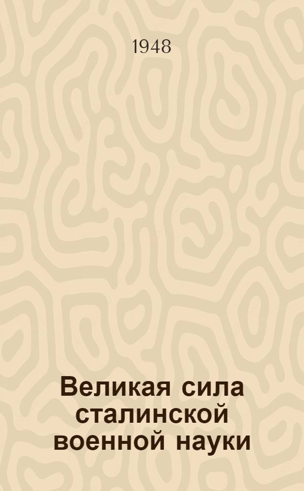 Великая сила сталинской военной науки : (Сборник статей в помощь офицерам)