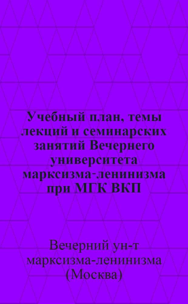 Учебный план, темы лекций и семинарских занятий Вечернего университета марксизма-ленинизма при МГК ВКП(б) на 1945-1947 годы