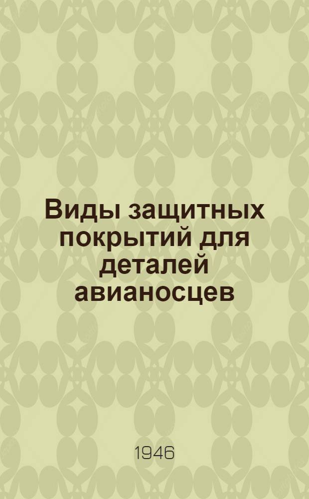 Виды защитных покрытий для деталей авианосцев : Утв. Техн. отд. Министерства авиац. пром-сти и ВИАМ