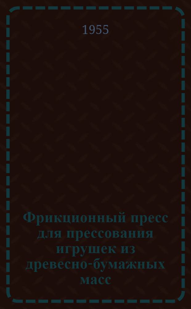 Фрикционный пресс для прессования игрушек из древесно-бумажных масс