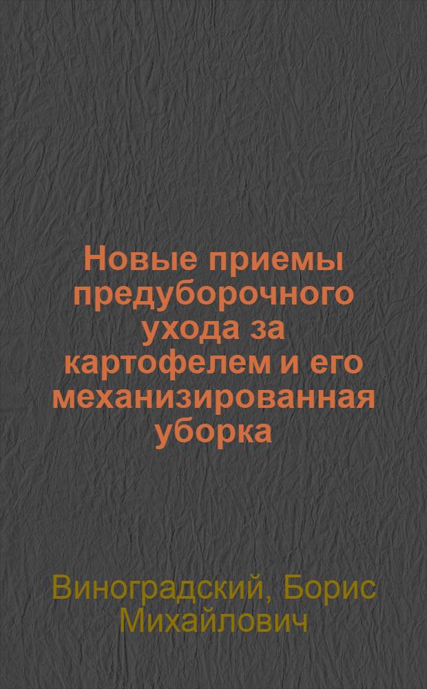 Новые приемы предуборочного ухода за картофелем и его механизированная уборка : (В помощь лекторам район. и сельских лекториев)