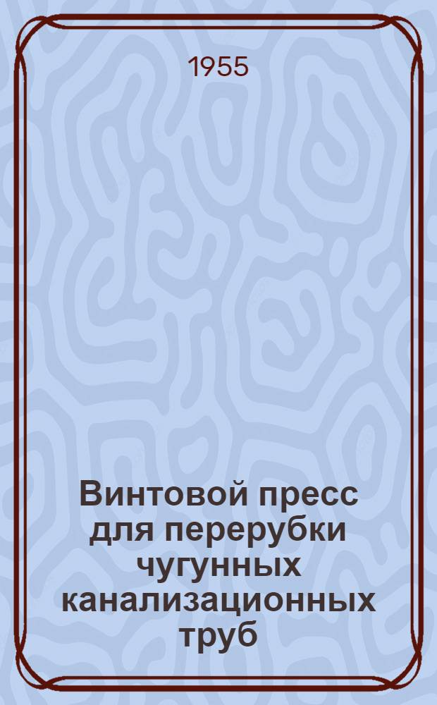 Винтовой пресс для перерубки чугунных канализационных труб : (Предложение П.А. Храмкова)