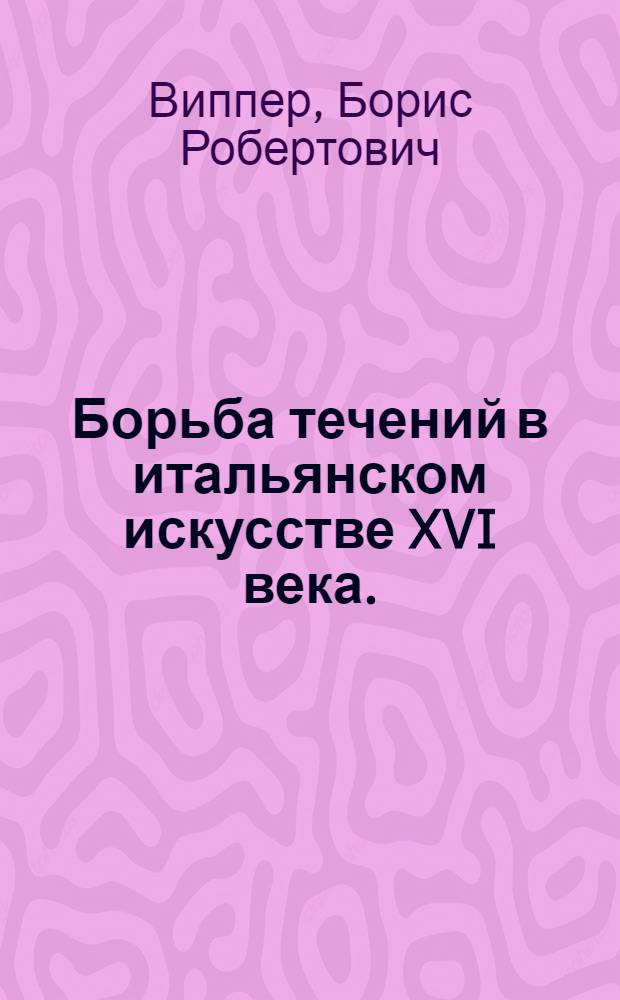 Борьба течений в итальянском искусстве XVI века. (1520-1590) : К проблеме кризиса итальянского гуманизма